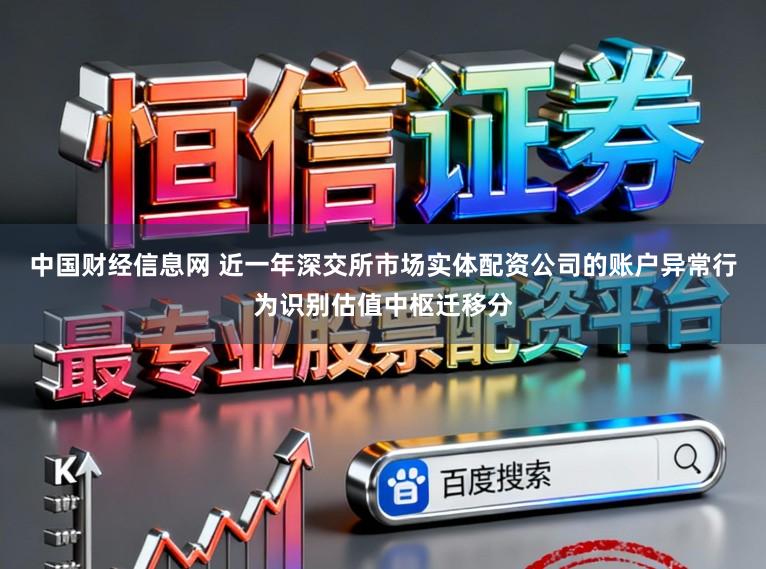 中国财经信息网 近一年深交所市场实体配资公司的账户异常行为识别估值中枢迁移分
