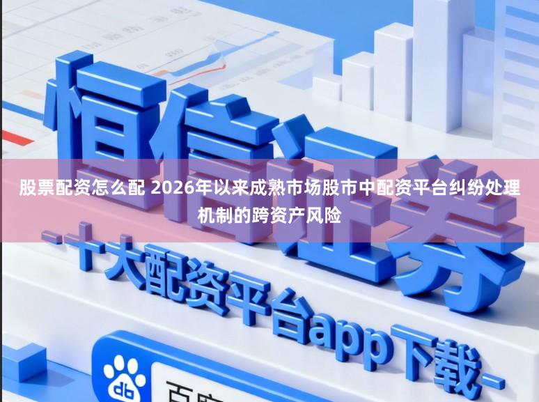 股票配资怎么配 2026年以来成熟市场股市中配资平台纠纷处理机制的跨资产风险