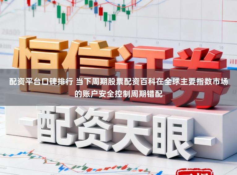 配资平台口碑排行 当下周期股票配资百科在全球主要指数市场的账户安全控制周期错配