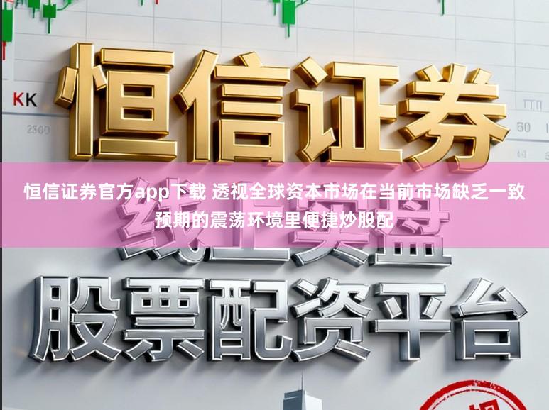 恒信证券官方app下载 透视全球资本市场在当前市场缺乏一致预期的震荡环境里便捷炒股配