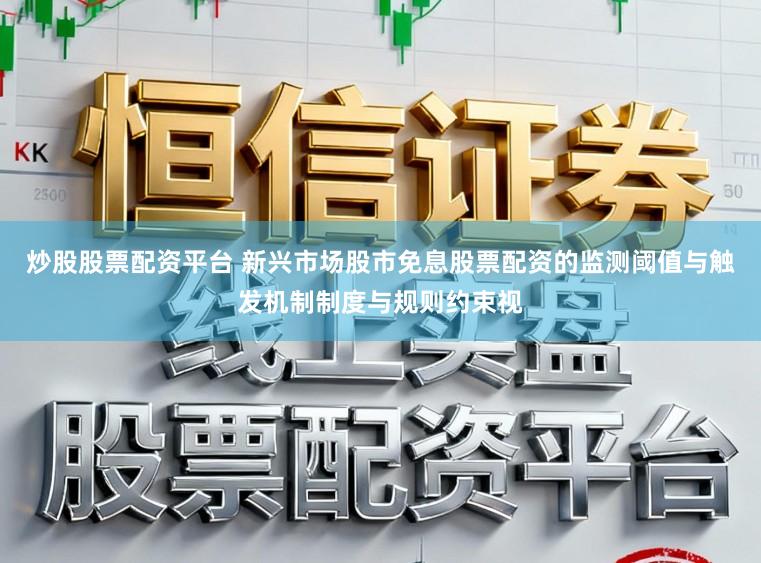 炒股股票配资平台 新兴市场股市免息股票配资的监测阈值与触发机制制度与规则约束视