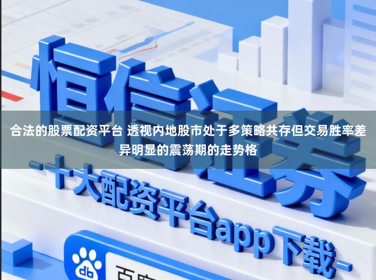 合法的股票配资平台 透视内地股市处于多策略共存但交易胜率差异明显的震荡期的走势格