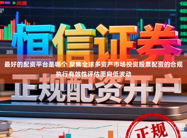 最好的配资平台是哪个 聚焦全球多资产市场投资股票配资的合规执行有效性评估面向低波动