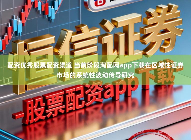 配资优秀股票配资渠道 当前阶段淘配网app下载在区域性证券市场的系统性波动传导研究