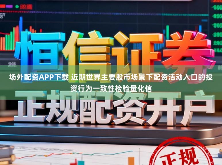 场外配资APP下载 近期世界主要股市场景下配资活动入口的投资行为一致性检验量化信