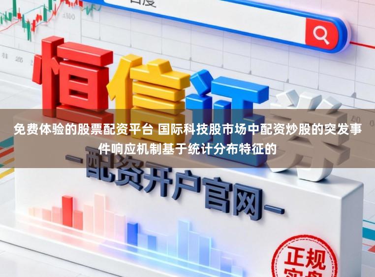 免费体验的股票配资平台 国际科技股市场中配资炒股的突发事件响应机制基于统计分布特征的