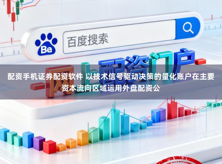 配资手机证券配资软件 以技术信号驱动决策的量化账户在主要资本流向区域运用外盘配资公