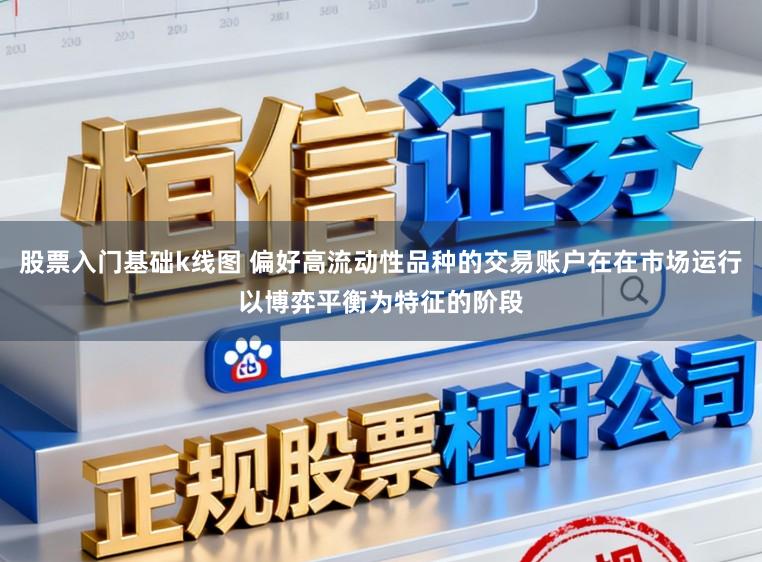 股票入门基础k线图 偏好高流动性品种的交易账户在在市场运行以博弈平衡为特征的阶段