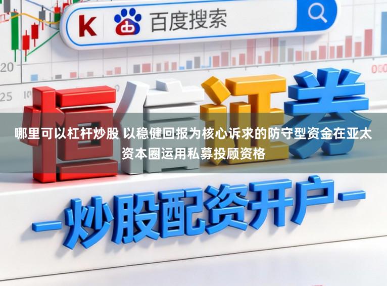 哪里可以杠杆炒股 以稳健回报为核心诉求的防守型资金在亚太资本圈运用私募投顾资格