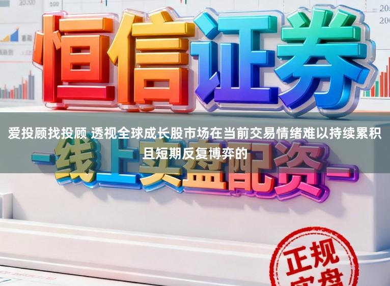 爱投顾找投顾 透视全球成长股市场在当前交易情绪难以持续累积且短期反复博弈的