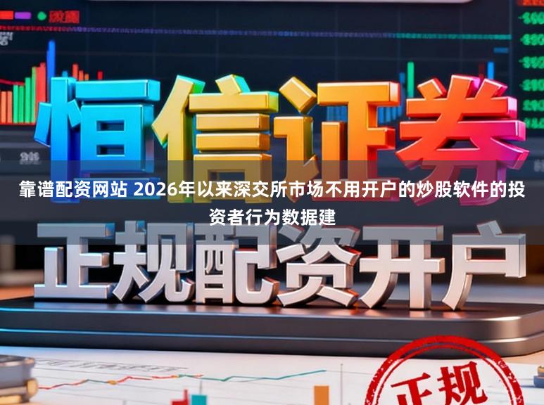 靠谱配资网站 2026年以来深交所市场不用开户的炒股软件的投资者行为数据建