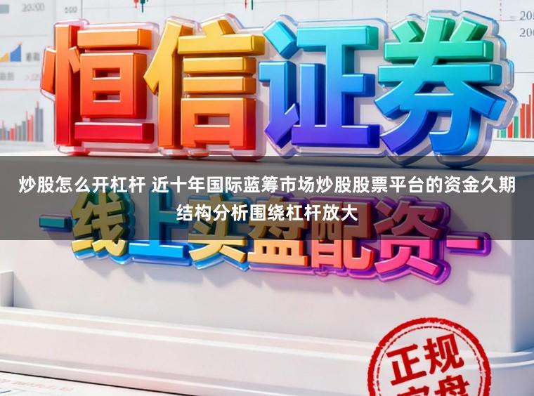 炒股怎么开杠杆 近十年国际蓝筹市场炒股股票平台的资金久期结构分析围绕杠杆放大