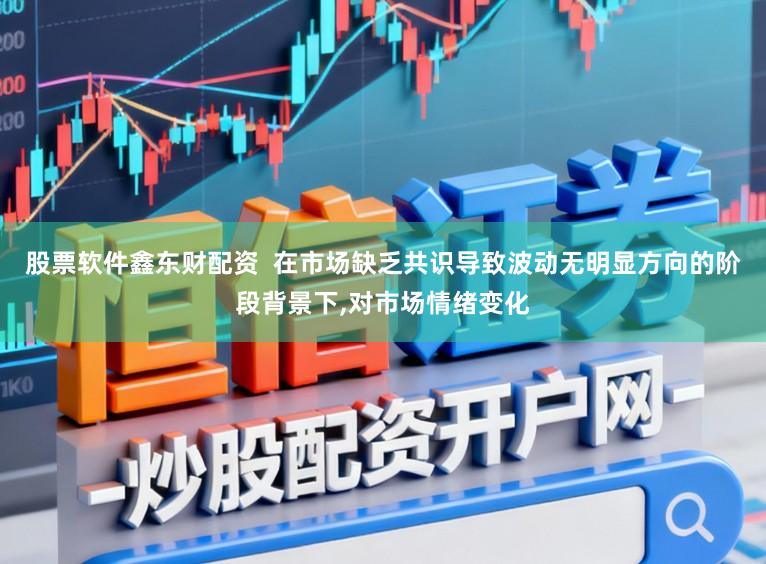 股票软件鑫东财配资  在市场缺乏共识导致波动无明显方向的阶段背景下,对市场情绪变化