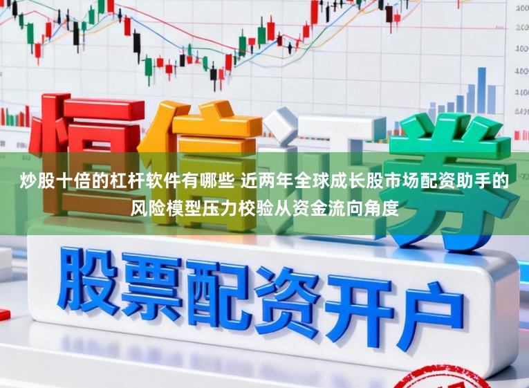 炒股十倍的杠杆软件有哪些 近两年全球成长股市场配资助手的风险模型压力校验从资金流向角度