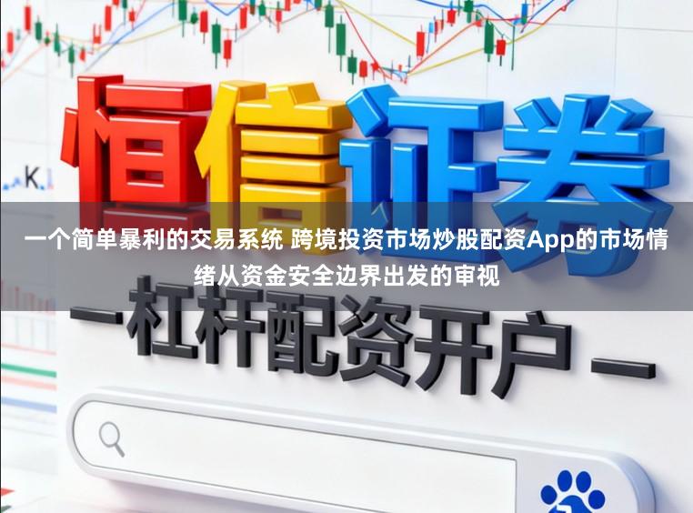 一个简单暴利的交易系统 跨境投资市场炒股配资App的市场情绪从资金安全边界出发的审视