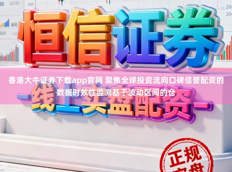 香港大牛证券下载app官网 聚焦全球投资流向口碑信誉配资的数据时效性监测基于波动区间的仓