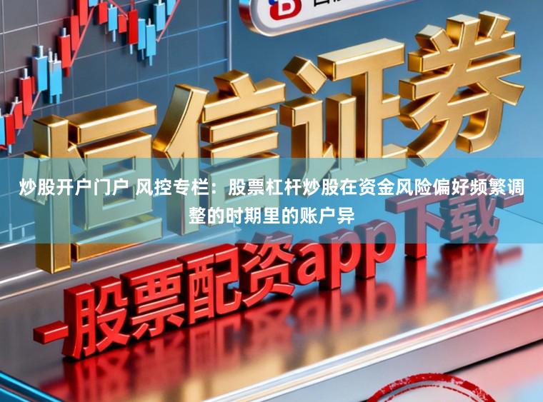 炒股开户门户 风控专栏：股票杠杆炒股在资金风险偏好频繁调整的时期里的账户异