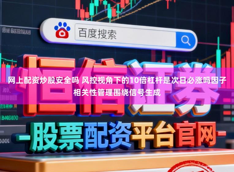 网上配资炒股安全吗 风控视角下的10倍杠杆是次日必涨吗因子相关性管理围绕信号生成