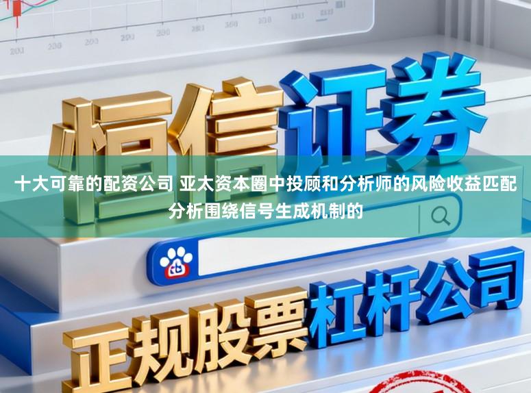 十大可靠的配资公司 亚太资本圈中投顾和分析师的风险收益匹配分析围绕信号生成机制的