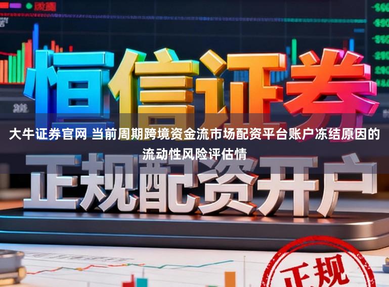 大牛证券官网 当前周期跨境资金流市场配资平台账户冻结原因的流动性风险评估情