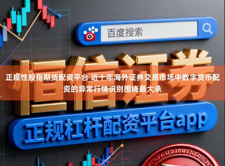 正规性股指期货配资平台 近十年海外证券交易市场中数字货币配资的异常行情识别围绕最大承