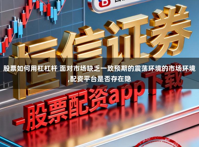 股票如何用杠杠杆 面对市场缺乏一致预期的震荡环境的市场环境,配资平台是否存在隐