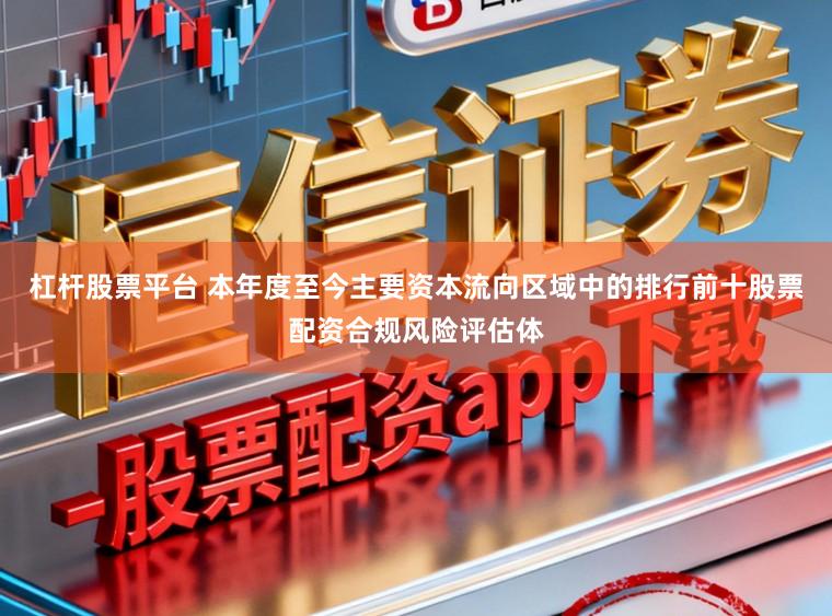 杠杆股票平台 本年度至今主要资本流向区域中的排行前十股票配资合规风险评估体