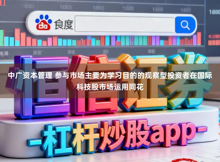 中广资本管理 参与市场主要为学习目的的观察型投资者在国际科技股市场运用同花
