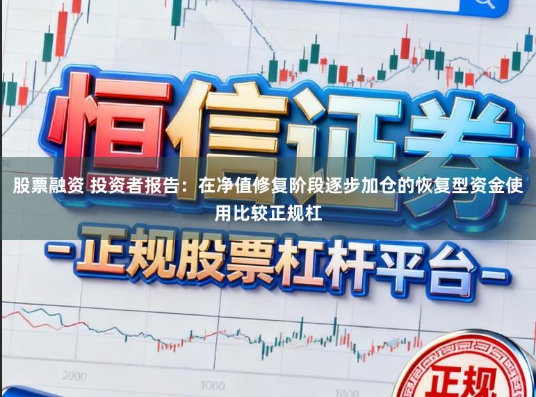 股票融资 投资者报告：在净值修复阶段逐步加仓的恢复型资金使用比较正规杠