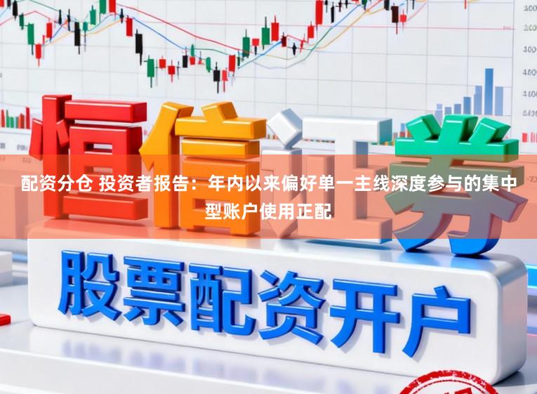 配资分仓 投资者报告：年内以来偏好单一主线深度参与的集中型账户使用正配