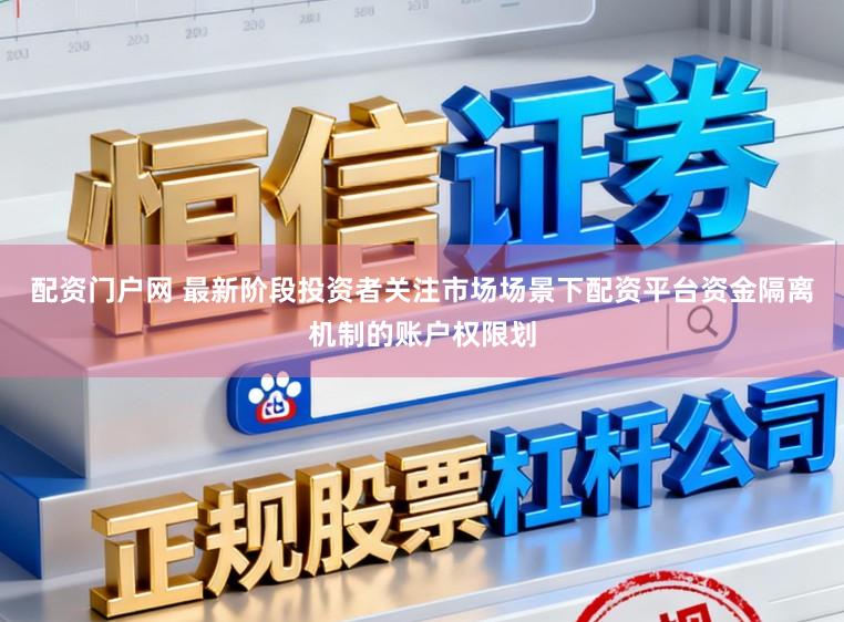 配资门户网 最新阶段投资者关注市场场景下配资平台资金隔离机制的账户权限划