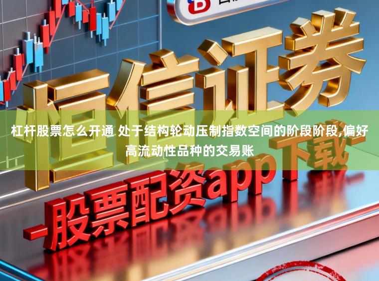 杠杆股票怎么开通 处于结构轮动压制指数空间的阶段阶段，偏好高流动性品种的交易账