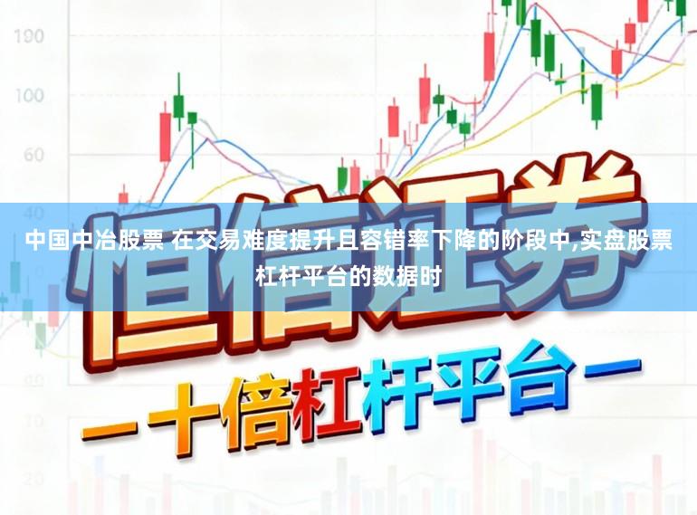 中国中冶股票 在交易难度提升且容错率下降的阶段中，实盘股票杠杆平台的数据时