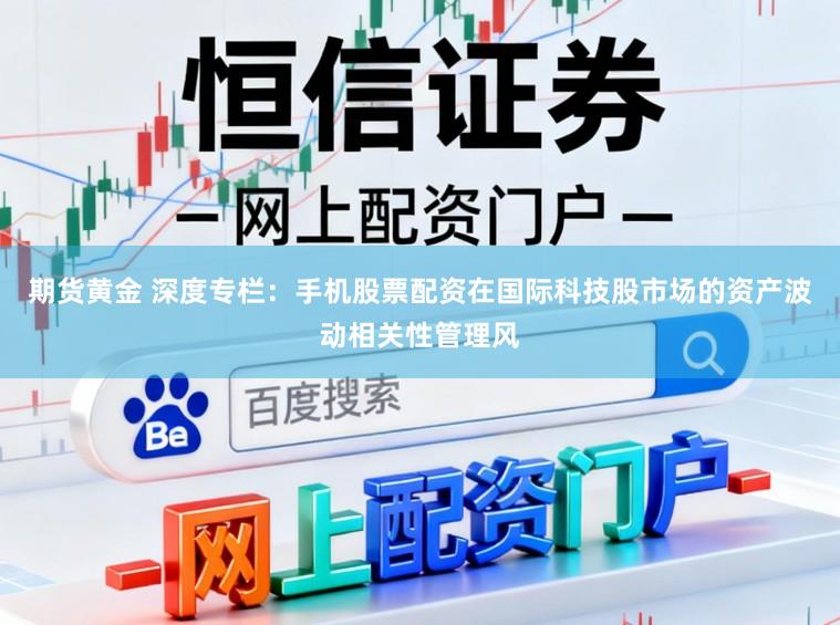 期货黄金 深度专栏：手机股票配资在国际科技股市场的资产波动相关性管理风