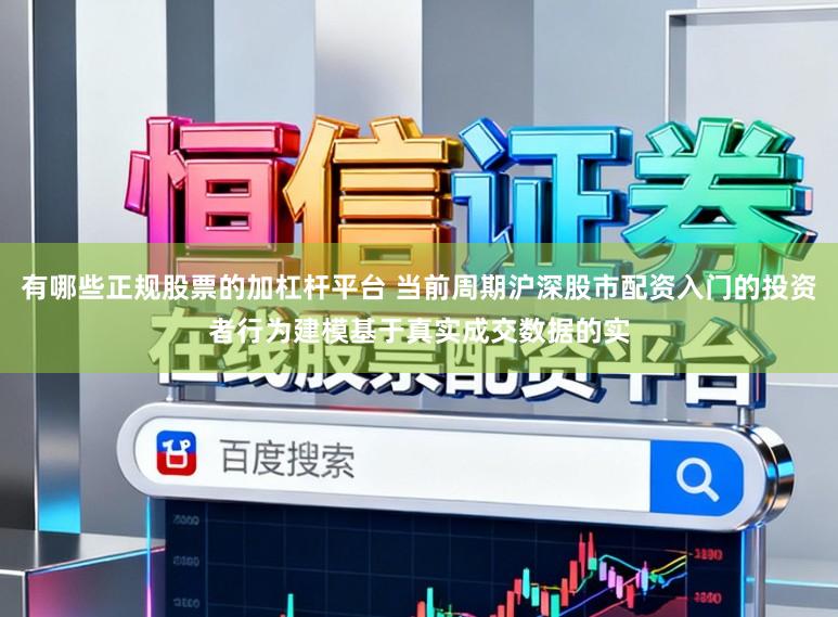 有哪些正规股票的加杠杆平台 当前周期沪深股市配资入门的投资者行为建模基于真实成交数据的实