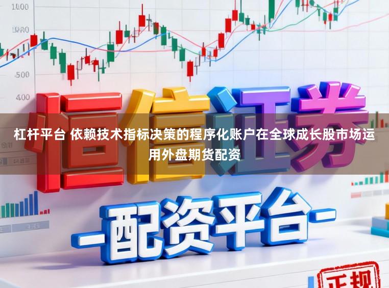 杠杆平台 依赖技术指标决策的程序化账户在全球成长股市场运用外盘期货配资
