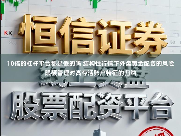 10倍的杠杆平台都是假的吗 结构性行情下外盘黄金配资的风险限额管理对高存活账户特征的归纳
