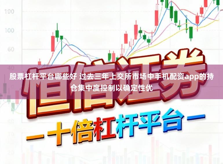 股票杠杆平台哪些好 过去三年上交所市场中手机配资app的持仓集中度控制以确定性优