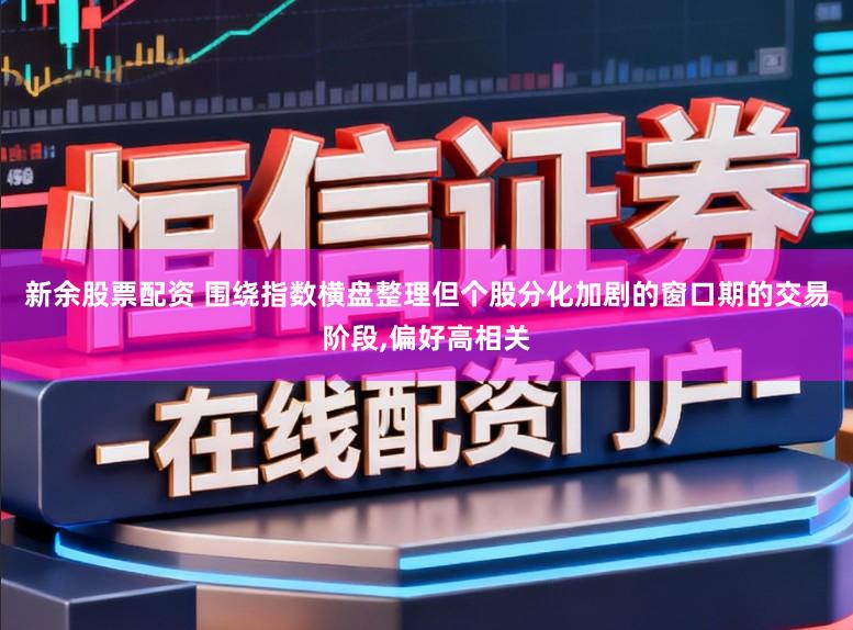 新余股票配资 围绕指数横盘整理但个股分化加剧的窗口期的交易阶段，偏好高相关
