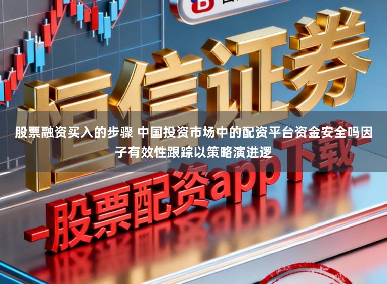 股票融资买入的步骤 中国投资市场中的配资平台资金安全吗因子有效性跟踪以策略演进逻