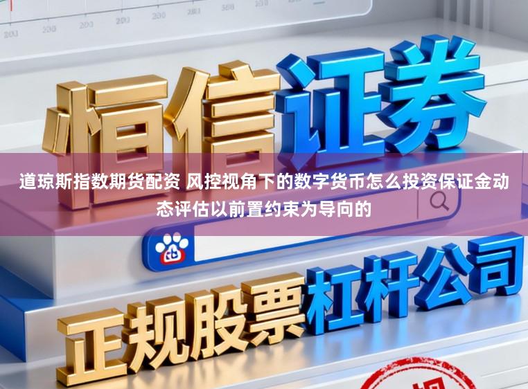道琼斯指数期货配资 风控视角下的数字货币怎么投资保证金动态评估以前置约束为导向的