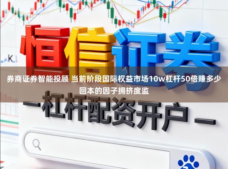 券商证券智能投顾 当前阶段国际权益市场10w杠杆50倍赚多少回本的因子拥挤度监