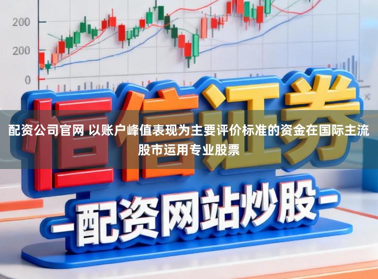 配资公司官网 以账户峰值表现为主要评价标准的资金在国际主流股市运用专业股票