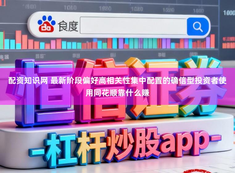配资知识网 最新阶段偏好高相关性集中配置的确信型投资者使用同花顺靠什么赚