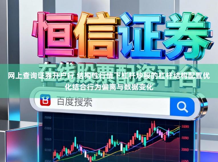 网上查询证券开户行 结构性行情下杠杆炒股的杠杆结构配置优化结合行为偏离与数据变化