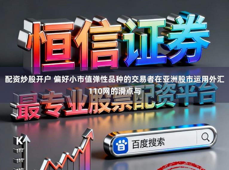 配资炒股开户 偏好小市值弹性品种的交易者在亚洲股市运用外汇110网的滑点与