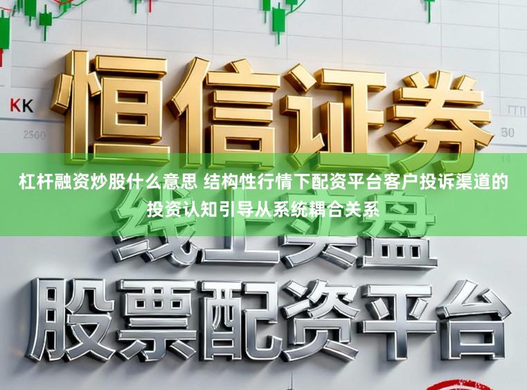 杠杆融资炒股什么意思 结构性行情下配资平台客户投诉渠道的投资认知引导从系统耦合关系