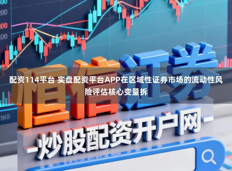 配资114平台 实盘配资平台APP在区域性证券市场的流动性风险评估核心变量拆