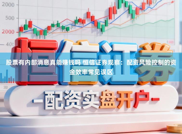 股票有内部消息真能赚钱吗 恒信证券观察:配资风险控制的资金效率常见误区