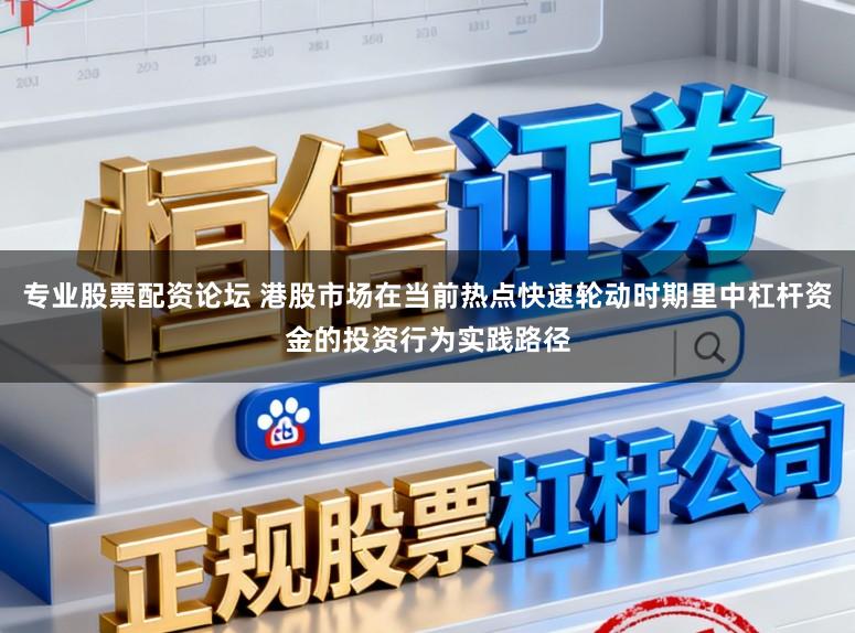 专业股票配资论坛 港股市场在当前热点快速轮动时期里中杠杆资金的投资行为实践路径